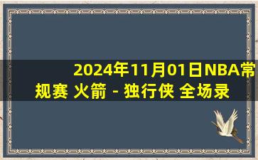 2024年11月01日NBA常规赛 火箭 - 独行侠 全场录像